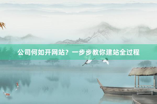 公司何如开网站？一步步教你建站全过程