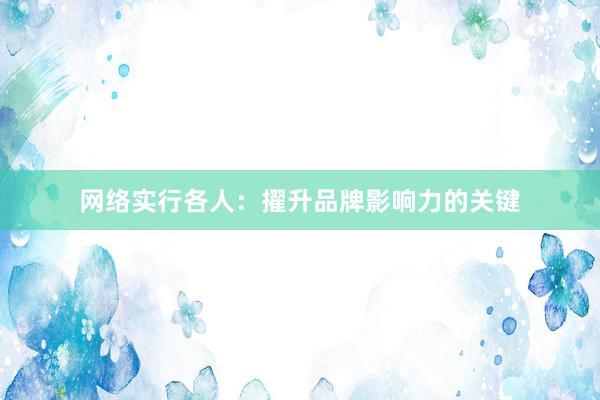 网络实行各人：擢升品牌影响力的关键