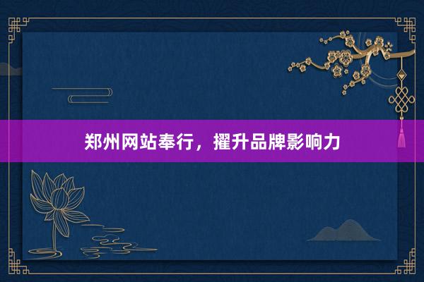 郑州网站奉行，擢升品牌影响力